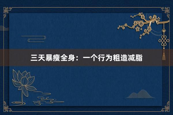 三天暴瘦全身:一个行为粗造减脂